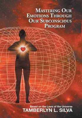 Maîtriser nos émotions grâce à notre programme subconscient : Basé sur les lois de l'univers - Mastering Our Emotions Through Our Subconscious Program: Based on the Laws of the Universe