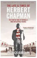 La vie et l'époque de Herbert Chapman - L'histoire de l'une des figures les plus influentes du football - Life and Times of Herbert Chapman - The Story of One of Football's Most Influential Figures