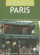 Paris végétarien : Le guide complet des meilleurs plats végétariens de Paris pour les initiés - Vegetarian Paris: The Complete Insider's Guide to the Best Veggie Food in Paris