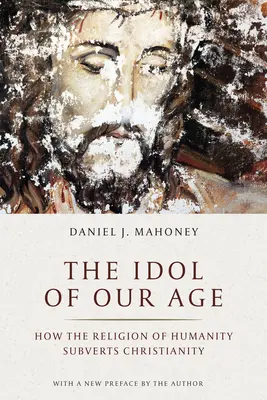 L'idole de notre époque : comment la religion de l'humanité subvertit le christianisme - The Idol of Our Age: How the Religion of Humanity Subverts Christianity