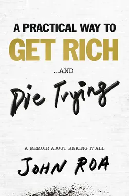 Une façon pratique de devenir riche ... et de mourir en essayant : Un mémoire sur le fait de tout risquer - A Practical Way to Get Rich . . . and Die Trying: A Memoir about Risking It All