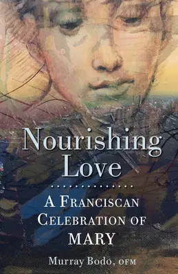 Nourrir l'amour : Une célébration franciscaine de Marie - Nourishing Love: A Franciscan Celebration of Mary