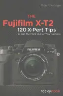 Le Fujifilm X-T2 : 120 astuces X-Pert pour tirer le meilleur parti de votre appareil photo - The Fujifilm X-T2: 120 X-Pert Tips to Get the Most Out of Your Camera