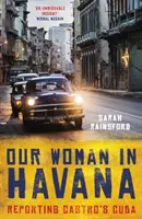 Notre femme à La Havane : Reportage sur le Cuba de Castro - Our Woman in Havana: Reporting Castro's Cuba