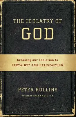 L'idolâtrie de Dieu : Briser notre dépendance à la certitude et à la satisfaction - The Idolatry of God: Breaking Our Addiction to Certainty and Satisfaction