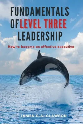 Principes fondamentaux du leadership de niveau 3 : Comment devenir un cadre efficace - Fundamentals of Level Three Leadership: How to Become an Effective Executive