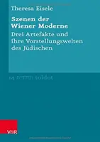 Szenen Der Wiener Moderne : Drei Artefakte Und Ihre Vorstellungswelten Des Judischen - Szenen Der Wiener Moderne: Drei Artefakte Und Ihre Vorstellungswelten Des Judischen