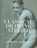 Atelier de dessin classique : Un guide contemporain de la pratique traditionnelle en atelier - Classical Drawing Atelier: A Contemporary Guide to Traditional Studio Practice