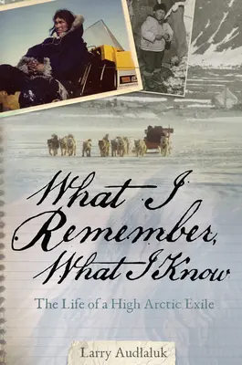 Ce dont je me souviens, ce que je sais : La vie d'un exilé de l'Extrême-Arctique - What I Remember, What I Know: The Life of a High Arctic Exile