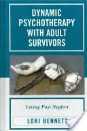 Psychothérapie dynamique avec des survivants adultes : Vivre au-delà de la négligence - Dynamic Psychotherapy with Adult Survivors: Living Past Neglect