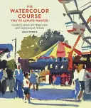 Le cours d'aquarelle que vous avez toujours voulu : Des leçons guidées pour les débutants et les artistes expérimentés - The Watercolor Course You've Always Wanted: Guided Lessons for Beginners and Experienced Artists