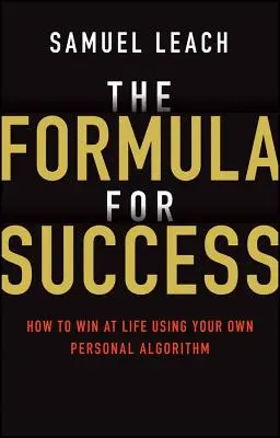 La formule du succès : Comment gagner dans la vie grâce à votre algorithme personnel - The Formula for Success: How to Win at Life Using Your Own Personal Algorithm