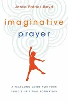 La prière imaginative : Un guide d'un an pour la formation spirituelle de votre enfant - Imaginative Prayer: A Yearlong Guide for Your Child's Spiritual Formation