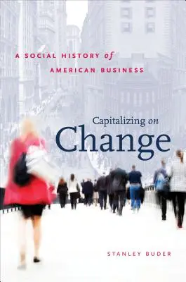 Capitaliser sur le changement : Une histoire sociale de l'entreprise américaine - Capitalizing on Change: A Social History of American Business