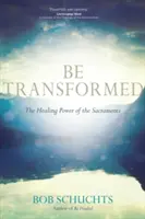 Soyez transformés : Le pouvoir de guérison des sacrements - Be Transformed: The Healing Power of the Sacraments