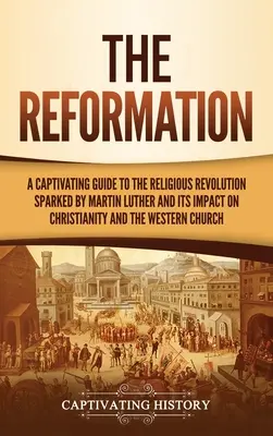 La Réforme : Un guide captivant de la révolution religieuse déclenchée par Martin Luther et de son impact sur le christianisme et l'Occident. - The Reformation: A Captivating Guide to the Religious Revolution Sparked by Martin Luther and Its Impact on Christianity and the Wester