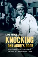 Knocking on Labor's Door : L'organisation syndicale dans les années 1970 et les racines d'une nouvelle fracture économique - Knocking on Labor's Door: Union Organizing in the 1970s and the Roots of a New Economic Divide