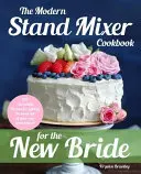 The Modern Stand Mixer Cookbook for the New Bride : 100 Incredible Recipes for Getting the Most Out of Your New Stand Mixer (Le livre de cuisine du batteur sur socle moderne pour la nouvelle mariée : 100 recettes incroyables pour tirer le meilleur parti de votre nouveau batteur sur socle)