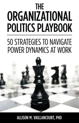 The Organizational Politics Playbook : 50 stratégies pour naviguer dans la dynamique du pouvoir au travail - The Organizational Politics Playbook: 50 Strategies to Navigate Power Dynamics at Work