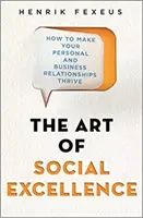 L'art de l'excellence sociale - Comment faire prospérer vos relations personnelles et professionnelles - Art of Social Excellence - How to Make Your Personal and Business Relationships Thrive