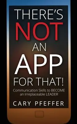 Il n'y a pas d'application pour cela : Compétences en communication pour devenir un leader irremplaçable - There's Not an App for That: Communication Skills to Become an Irreplaceable Leader