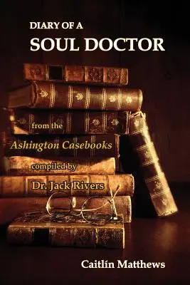 Diary Of A Soul Doctor : tiré des Ashington Casebooks compilés par le Dr. Jack Rivers - Diary Of A Soul Doctor: from the Ashington Casebooks compiled by Dr. Jack Rivers