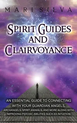 Guides spirituels et clairvoyance : Un guide essentiel pour se connecter avec vos anges gardiens, archanges, animaux spirituels, et plus encore, tout en améliorant la qualité de votre vie. - Spirit Guides and Clairvoyance: An Essential Guide to Connecting with Your Guardian Angels, Archangels, Spirit Animals, and More along with Improving