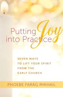 Mettre la joie en pratique : Sept façons d'élever son esprit d'après l'Église primitive - Putting Joy Into Practice: Seven Ways to Lift Your Spirit from the Early Church
