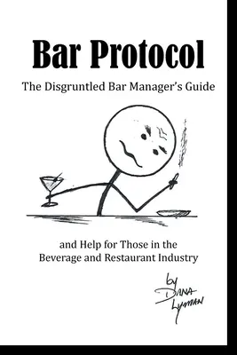 Bar Protocol : Le guide du gérant de bar mécontent et l'aide pour ceux qui travaillent dans l'industrie des boissons et de la restauration - Bar Protocol: The Disgruntled Bar Manager's Guide and Help for Those in the Beverage and Restaurant Industry