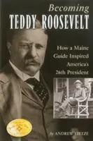 Devenir Teddy Roosevelt : Comment un guide du Maine a inspiré le 26e président des États-Unis - Becoming Teddy Roosevelt: How a Maine Guide Inspired America's 26th President