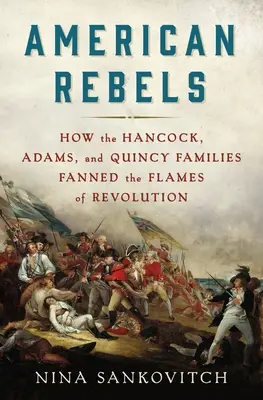 Les rebelles américains : Comment les familles Hancock, Adams et Quincy ont attisé les flammes de la révolution - American Rebels: How the Hancock, Adams, and Quincy Families Fanned the Flames of Revolution