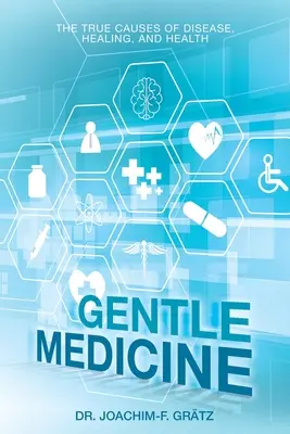 Médecine douce : Les vraies causes de la maladie, de la guérison et de la santé - Gentle Medicine: The True Causes of Disease, Healing, and Health