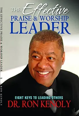 Le leader efficace de louange et d'adoration : Huit clés pour diriger les autres - The Effective Praise & Worship Leader: Eight Keys to Leading Others