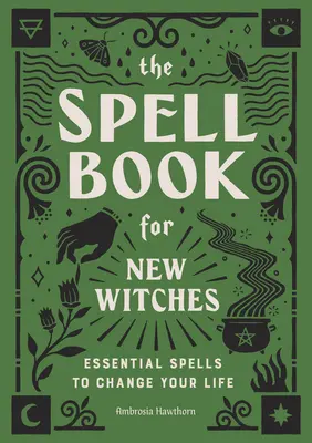 Le livre des sorts pour les nouvelles sorcières : Des sorts essentiels pour changer votre vie - The Spell Book for New Witches: Essential Spells to Change Your Life