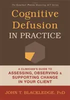 La défusion cognitive dans la pratique : Guide du clinicien pour évaluer, observer et soutenir le changement chez votre client - Cognitive Defusion in Practice: A Clinician's Guide to Assessing, Observing, and Supporting Change in Your Client