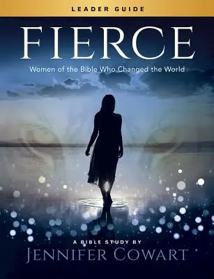 Fierce - Guide de l'animateur pour l'étude biblique des femmes : Les femmes de la Bible qui ont changé le monde - Fierce - Women's Bible Study Leader Guide: Women of the Bible Who Changed the World