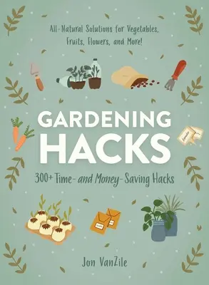 Gardening Hacks : 300+ astuces pour gagner du temps et de l'argent - Gardening Hacks: 300+ Time and Money Saving Hacks