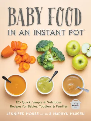 Baby Food in an Instant Pot : 125 recettes rapides, simples et nutritives pour les bébés, les tout-petits et les familles - Baby Food in an Instant Pot: 125 Quick, Simple and Nutritious Recipes for Babies, Toddlers and Families