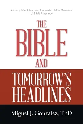 La Bible et les grands titres de demain : Un aperçu complet, clair et compréhensible de la prophétie biblique - The Bible and Tomorrow's Headlines: A Complete, Clear, and Understandable Overview of Bible Prophecy