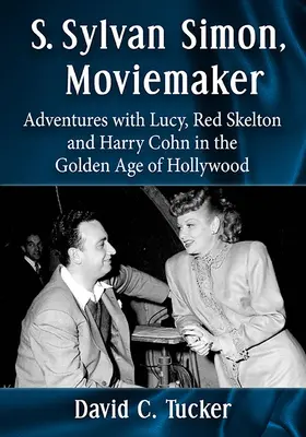S. Sylvan Simon, cinéaste : Aventures avec Lucy, Red Skelton et Harry Cohn à l'âge d'or d'Hollywood - S. Sylvan Simon, Moviemaker: Adventures with Lucy, Red Skelton and Harry Cohn in the Golden Age of Hollywood