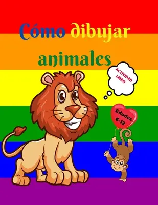 Cmo dibujar animales : Libro de actividades para nios de 7 a 12 aos - Aprende a dibujar simpticos animales - Ejercicios de dibujo paso a p - Cmo dibujar animales: Libro de actividades para nios de 7 a 12 aos - Aprende a dibujar simpticos animales - Ejercicios de dibujo paso a p