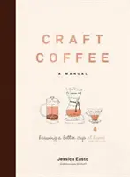 Café artisanal : Un manuel : Préparer une meilleure tasse à la maison - Craft Coffee: A Manual: Brewing a Better Cup at Home