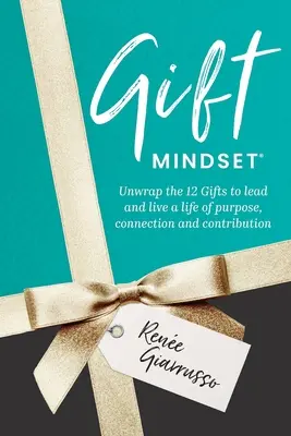 L'état d'esprit des cadeaux : Déballez les 12 cadeaux pour mener et vivre une vie de raison d'être, de connexion et de contribution. - Gift Mindset: Unwrap the 12 Gifts to lead and live a life of purpose, connection and contribution