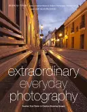 La photographie extraordinaire au quotidien : Réveillez votre vision pour créer des images époustouflantes où que vous soyez - Extraordinary Everyday Photography: Awaken Your Vision to Create Stunning Images Wherever You Are