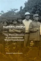 Esclavage et utopie : Les guerres et les rêves d'un transformateur du monde amazonien - Slavery and Utopia: The Wars and Dreams of an Amazonian World Transformer