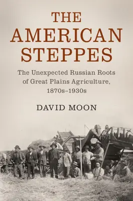 Les steppes américaines : Les racines russes inattendues de l'agriculture des Grandes Plaines, 1870-1930 - The American Steppes: The Unexpected Russian Roots of Great Plains Agriculture, 1870s-1930s