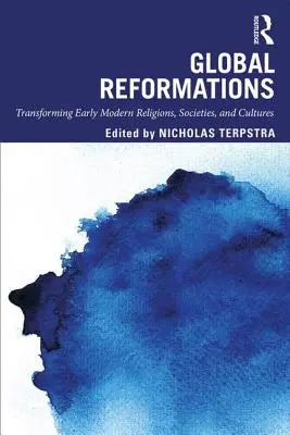 Réformes mondiales : Transformer les religions, les sociétés et les cultures du début de l'ère moderne - Global Reformations: Transforming Early Modern Religions, Societies, and Cultures