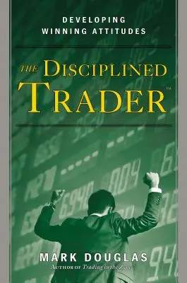 Le trader discipliné : Développer des attitudes gagnantes - The Disciplined Trader: Developing Winning Attitudes
