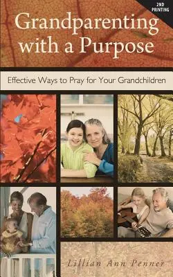 Grand-parenting with a Purpose : Effective Ways to Pray for Your Grandchildren - Revised & Expanded (en anglais) - Grandparenting with a Purpose: Effective Ways to Pray for Your Grandchildren - Revised & Expanded