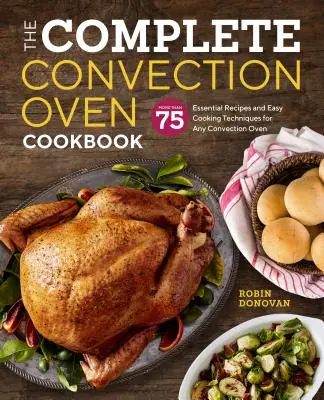 The Complete Convection Oven Cookbook : 75 recettes essentielles et techniques de cuisson faciles pour tous les fours à convection - The Complete Convection Oven Cookbook: 75 Essential Recipes and Easy Cooking Techniques for Any Convection Oven